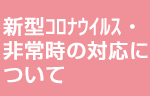 新型コロナウイルス・非常時の対応について